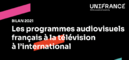 Bilan 2021 - Les programmes audiovisuels français à la télévision à l'international Bilan 2021 - Les programmes audiovisuels français à la télévision à l'international
